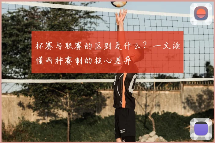 杯赛与联赛的区别是什么？一文读懂两种赛制的核心差异