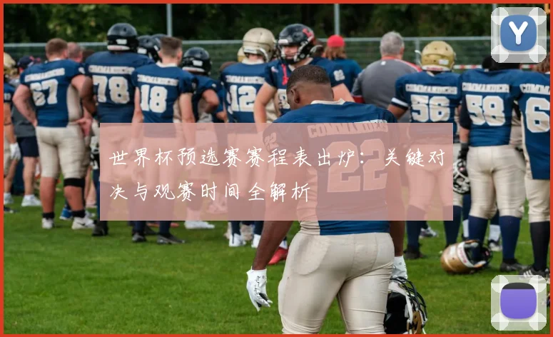 世界杯预选赛赛程表出炉：关键对决与观赛时间全解析