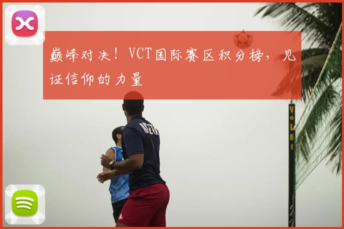 巅峰对决！VCT国际赛区积分榜，见证信仰的力量