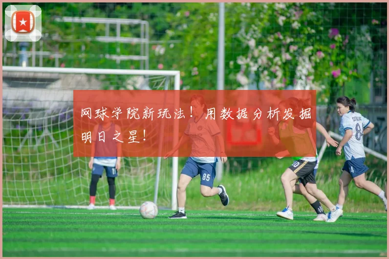 网球学院新玩法！用数据分析发掘明日之星！