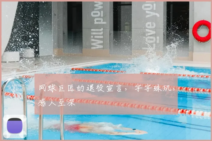 网球巨匠的退役宣言，字字珠玑，感人至深