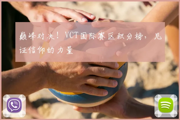 巅峰对决！VCT国际赛区积分榜，见证信仰的力量