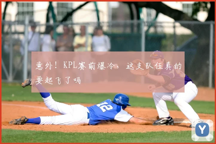 意外！KPL赛前爆冷，这支队伍真的要起飞了吗