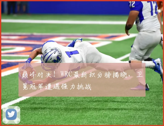 巅峰对决！WRC最新积分榜揭晓，卫冕冠军遭遇强力挑战