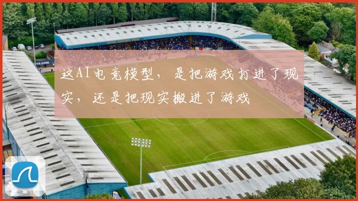这AI电竞模型，是把游戏打进了现实，还是把现实搬进了游戏