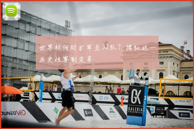 世界杯何时扩军至32队？揭秘这一历史性赛制变革